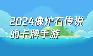 2024像炉石传说的卡牌手游