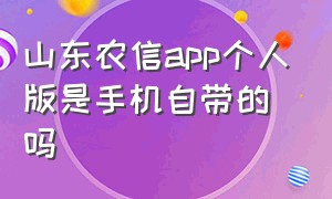 山东农信app个人版是手机自带的吗