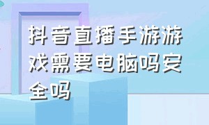 抖音直播手游游戏需要电脑吗安全吗