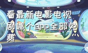 看最新电影电视剧哪个app全部免费