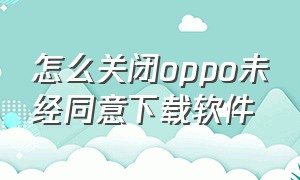 怎么关闭oppo未经同意下载软件