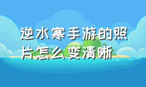 逆水寒手游的照片怎么变清晰