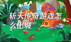 斩天传奇游戏怎么出城