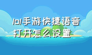 lol手游快捷语音打开怎么设置