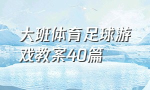 大班体育足球游戏教案40篇