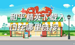 和平精英下载入口在哪里链接