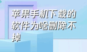 苹果手机下载的软件为啥删除不掉