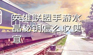 英雄联盟手游水晶秘钥怎么收便宜