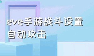 eve手游战斗设置自动攻击