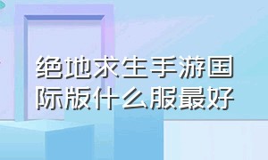 绝地求生手游国际版什么服最好