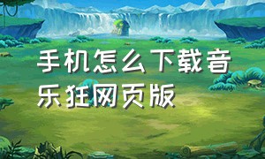 手机怎么下载音乐狂网页版