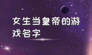 女生当皇帝的游戏名字