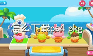 怎么下载ps4 pkg