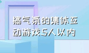 搞气氛的集体互动游戏5人以内