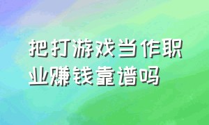 把打游戏当作职业赚钱靠谱吗