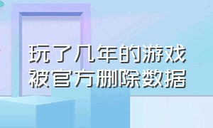 玩了几年的游戏被官方删除数据