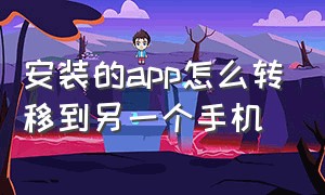 安装的app怎么转移到另一个手机