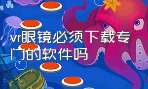 vr眼镜必须下载专门的软件吗