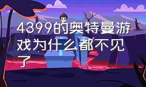 4399的奥特曼游戏为什么都不见了