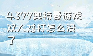 4399奥特曼游戏双人对打怎么没了