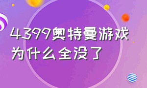 4399奥特曼游戏为什么全没了