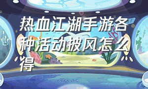 热血江湖手游各种活动披风怎么得