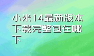 小米14最新版本下载完整包在哪下