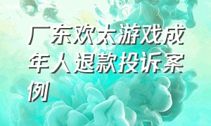 广东欢太游戏成年人退款投诉案例