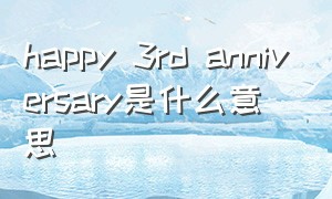 happy 3rd anniversary是什么意思