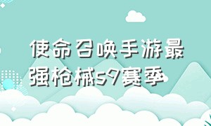 使命召唤手游最强枪械s9赛季