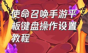 使命召唤手游平板键盘操作设置教程