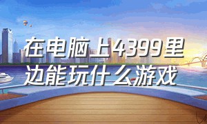 在电脑上4399里边能玩什么游戏