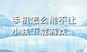 手机怎么能不让小孩下载游戏