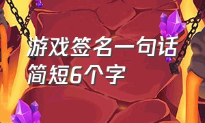 游戏签名一句话简短6个字