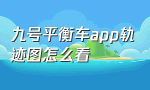 九号平衡车app轨迹图怎么看