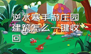 逆水寒手游庄园建筑怎么一键收回