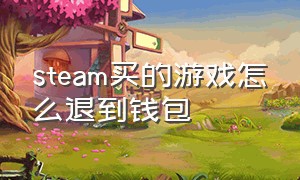 steam买的游戏怎么退到钱包