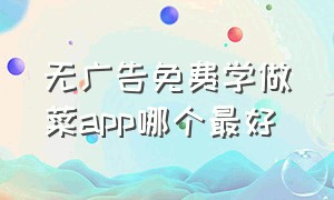 无广告免费学做菜app哪个最好