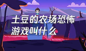 土豆的农场恐怖游戏叫什么