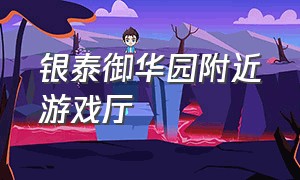 银泰御华园附近游戏厅