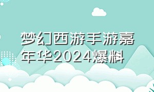 梦幻西游手游嘉年华2024爆料