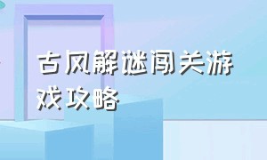 古风解谜闯关游戏攻略