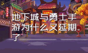 地下城与勇士手游为什么又延期了