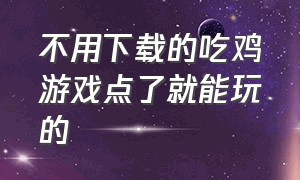 不用下载的吃鸡游戏点了就能玩的