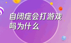 自闭症会打游戏吗为什么