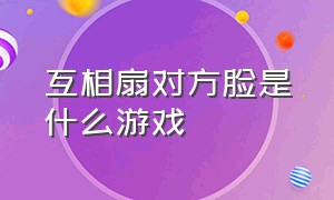 互相扇对方脸是什么游戏