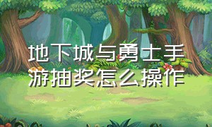 地下城与勇士手游抽奖怎么操作