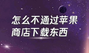 怎么不通过苹果商店下载东西