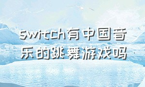 switch有中国音乐的跳舞游戏吗