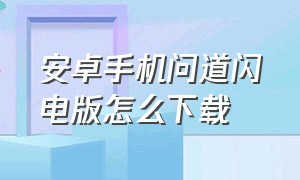 安卓手机问道闪电版怎么下载